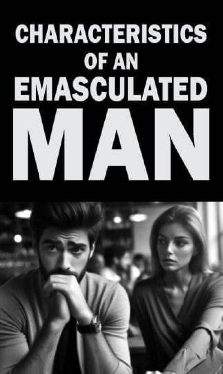 Characteristics of an emasculated man