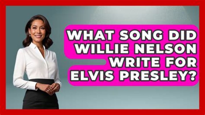What song did Willie Nelson write for Elvis Presley?